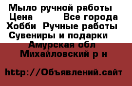 Мыло ручной работы › Цена ­ 100 - Все города Хобби. Ручные работы » Сувениры и подарки   . Амурская обл.,Михайловский р-н